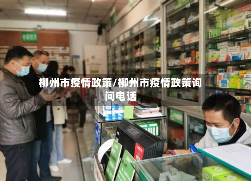 柳州市疫情政策/柳州市疫情政策询问电话