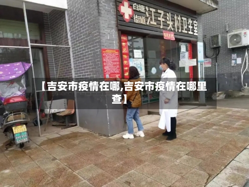 【吉安市疫情在哪,吉安市疫情在哪里查】-第2张图片