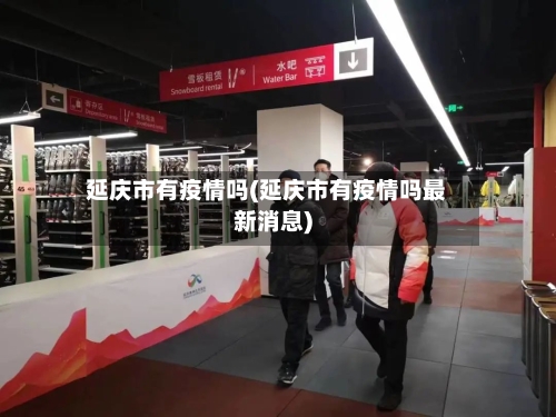 延庆市有疫情吗(延庆市有疫情吗最新消息)-第2张图片