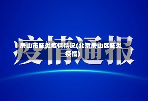 房山市肺炎疫情情况(北京房山区肺炎疫情)