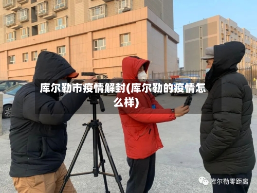 库尔勒市疫情解封(库尔勒的疫情怎么样)