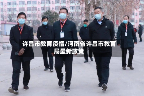 许昌市教育疫情/河南省许昌市教育局最新政策