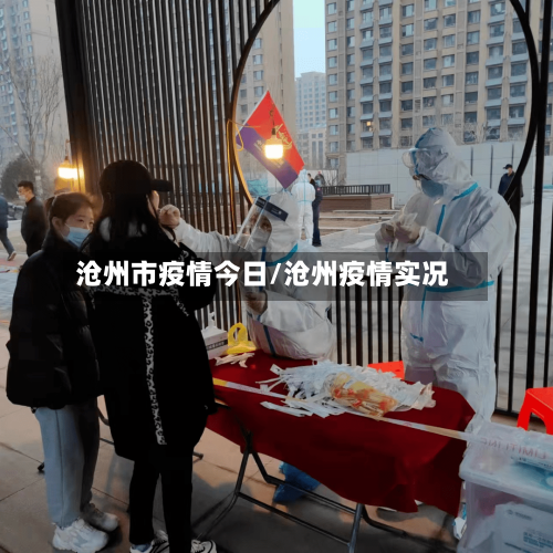 沧州市疫情今日/沧州疫情实况
