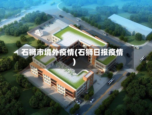 石狮市境外疫情(石狮日报疫情)