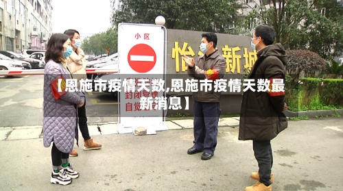 【恩施市疫情天数,恩施市疫情天数最新消息】-第3张图片