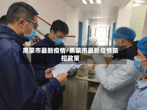 黑蒙市最新疫情/黑蒙市最新疫情防控政策