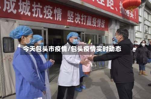 今天包头市疫情/包头疫情实时动态-第2张图片