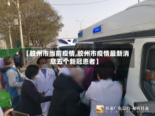 【胶州市当前疫情,胶州市疫情最新消息五个新冠患者】