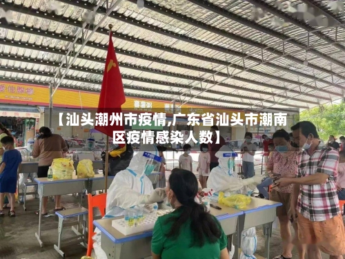 【汕头潮州市疫情,广东省汕头市潮南区疫情感染人数】