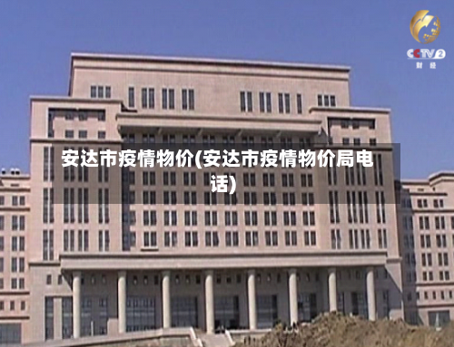 安达市疫情物价(安达市疫情物价局电话)