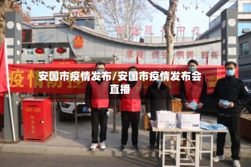 安国市疫情发布/安国市疫情发布会直播