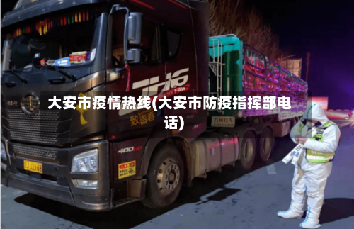 大安市疫情热线(大安市防疫指挥部电话)