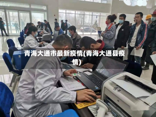 青海大通市最新疫情(青海大通县疫情)-第2张图片