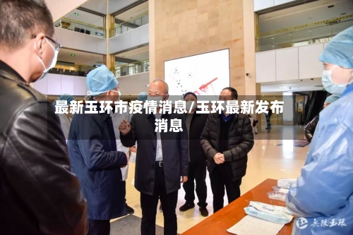 最新玉环市疫情消息/玉环最新发布消息