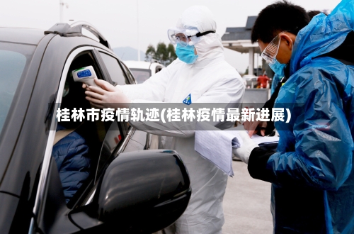 桂林市疫情轨迹(桂林疫情最新进展)-第2张图片