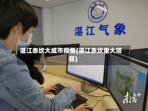 湛江赤坎大成市疫情(湛江赤坎重大项目)-第2张图片