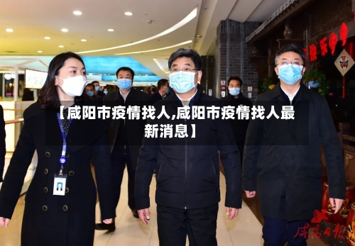 【咸阳市疫情找人,咸阳市疫情找人最新消息】