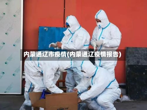 内蒙通辽市疫情(内蒙通辽疫情报告)