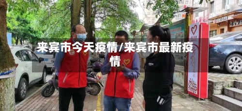 来宾市今天疫情/来宾市最新疫情