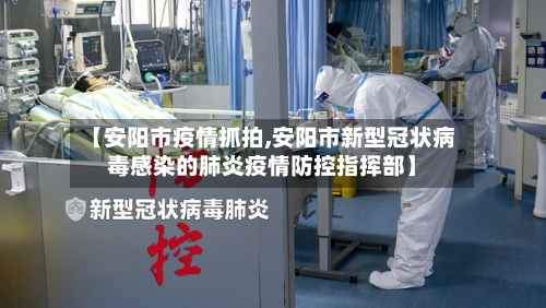 【安阳市疫情抓拍,安阳市新型冠状病毒感染的肺炎疫情防控指挥部】-第2张图片