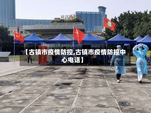【古镇市疫情防控,古镇市疫情防控中心电话】-第2张图片