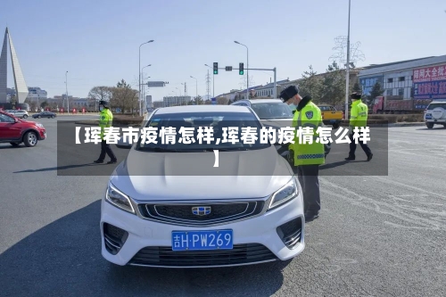 【珲春市疫情怎样,珲春的疫情怎么样】