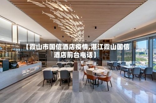 【霞山市国信酒店疫情,湛江霞山国信酒店前台电话】