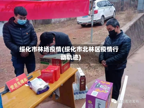 绥化市林场疫情(绥化市北林区疫情行动轨迹)