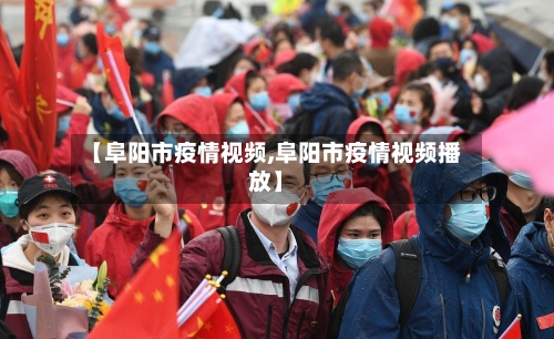 【阜阳市疫情视频,阜阳市疫情视频播放】