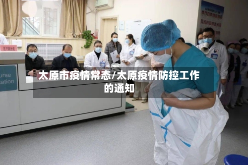 太原市疫情常态/太原疫情防控工作的通知-第2张图片