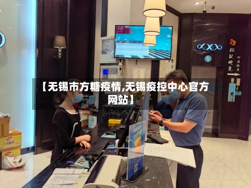 【无锡市方糖疫情,无锡疫控中心官方网站】