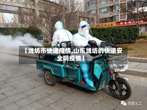 【潍坊市快递疫情,山东潍坊的快递安全吗疫情】-第3张图片