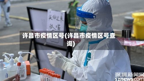 许昌市疫情区号(许昌市疫情区号查询)
