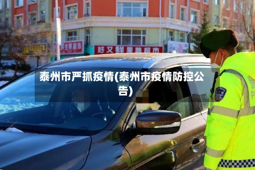 泰州市严抓疫情(泰州市疫情防控公告)-第2张图片