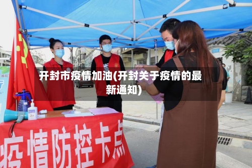 开封市疫情加油(开封关于疫情的最新通知)