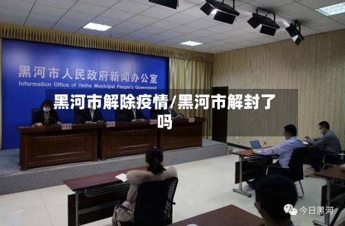 黑河市解除疫情/黑河市解封了吗