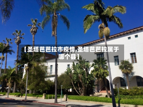 【圣塔芭芭拉市疫情,圣塔芭芭拉属于哪个县】-第2张图片