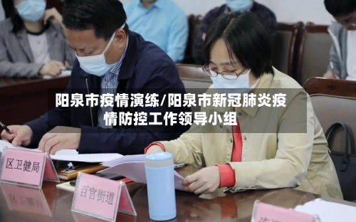 阳泉市疫情演练/阳泉市新冠肺炎疫情防控工作领导小组