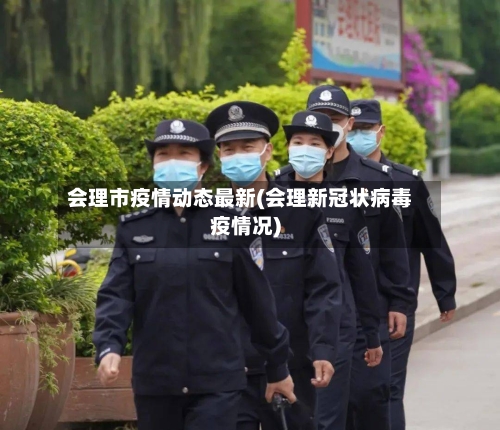 会理市疫情动态最新(会理新冠状病毒疫情况)