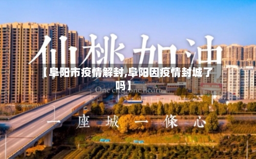 【阜阳市疫情解封,阜阳因疫情封城了吗】