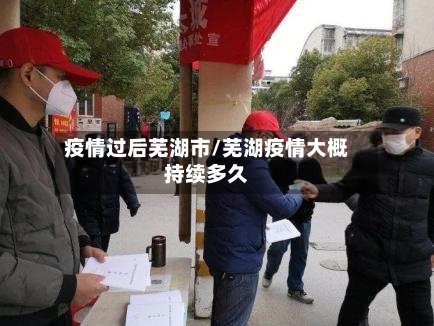 疫情过后芜湖市/芜湖疫情大概持续多久