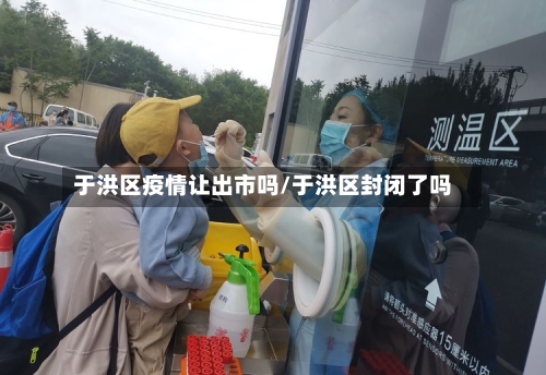 于洪区疫情让出市吗/于洪区封闭了吗