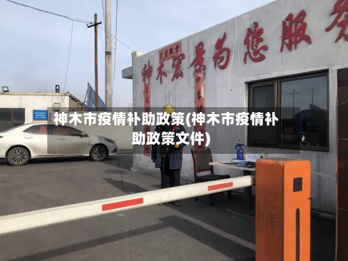 神木市疫情补助政策(神木市疫情补助政策文件)-第2张图片