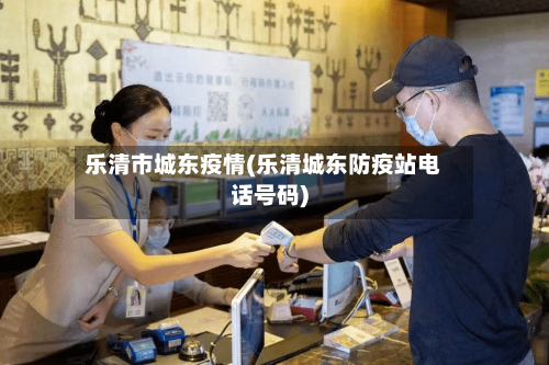 乐清市城东疫情(乐清城东防疫站电话号码)