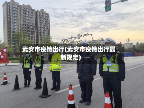武安市疫情出行(武安市疫情出行最新规定)-第2张图片
