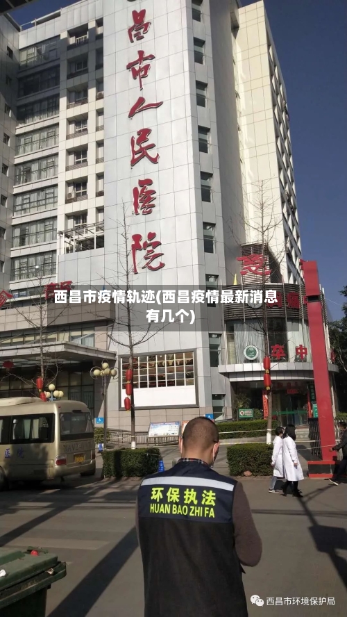 西昌市疫情轨迹(西昌疫情最新消息有几个)-第2张图片