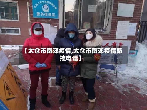 【太仓市南郊疫情,太仓市南郊疫情防控电话】