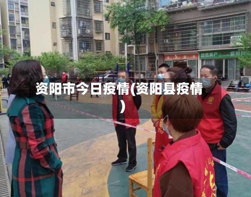 资阳市今日疫情(资阳县疫情)