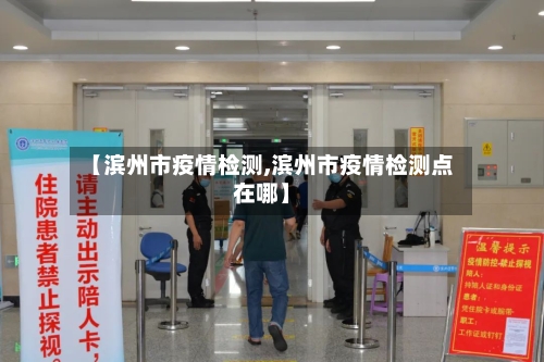 【滨州市疫情检测,滨州市疫情检测点在哪】-第3张图片