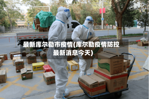 最新库尔勒市疫情(库尔勒疫情防控最新消息今天)-第2张图片